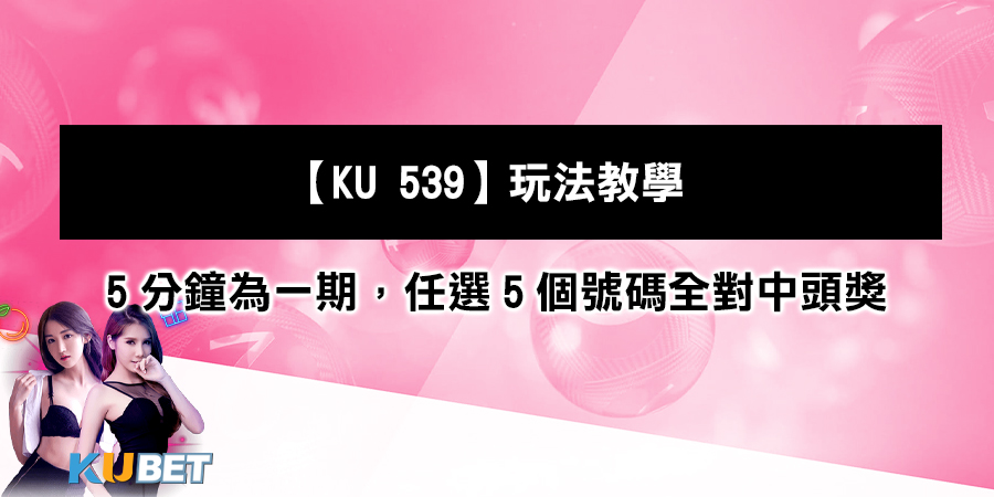 【KU 539】玩法教學：每5分鐘為一期，任選5個號碼全對中頭獎