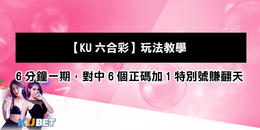 【KU六合彩】玩法教學：6分鐘一期，對中6個正碼加1特別號賺翻天