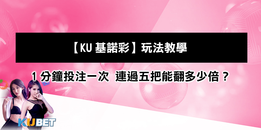 【KU基諾彩】玩法教學：1分鐘投注一次 連過五把能翻多少倍？