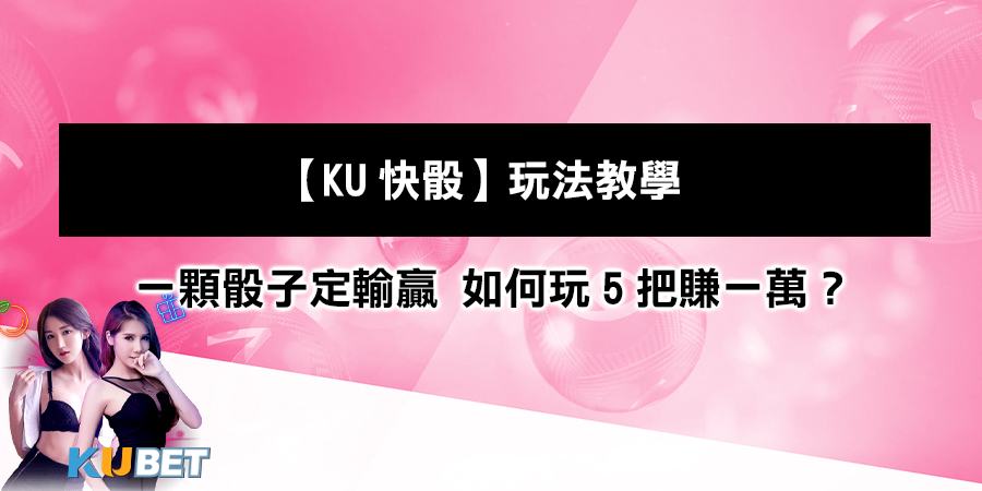 【KU快骰】玩法教學：一顆骰子定輸贏 如何玩5把賺一萬？