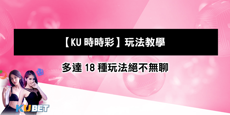 【KU時時彩】玩法教學：每2.5至3分鐘為一期，多達18種玩法絕不無聊