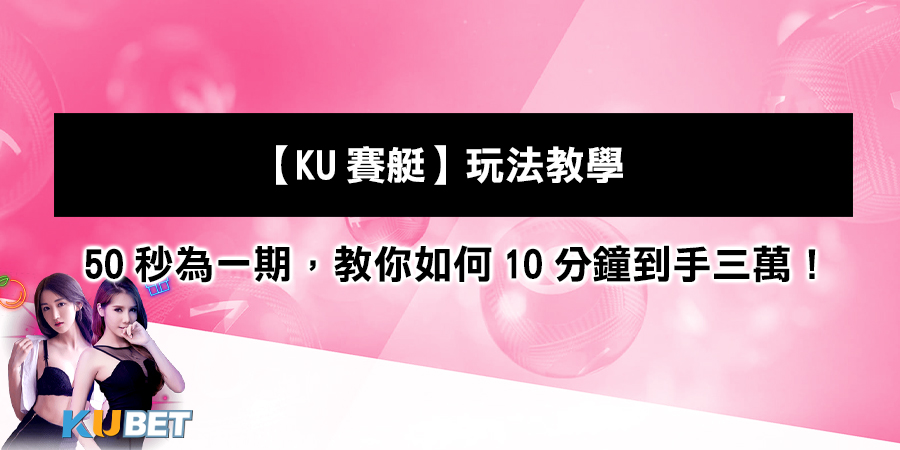 【KU賽艇】玩法教學：最快50秒為一期，教你如何10分鐘到手三萬！