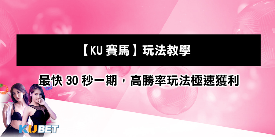 【KU賽馬】玩法教學：最快30秒為一期，高勝率玩法極速獲利賺彩金