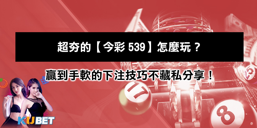 超夯的【今彩539】怎麼玩？贏到手軟的下注技巧不藏私分享！